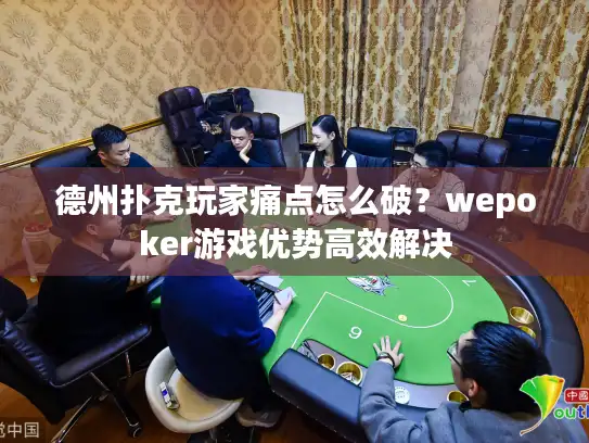 德州扑克玩家痛点怎么破？wepoker游戏优势高效解决