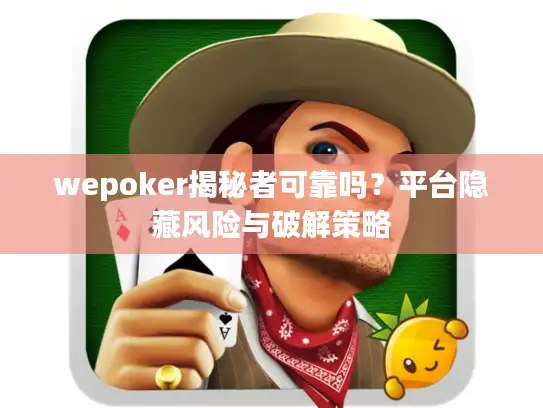 wepoker揭秘者可靠吗？平台隐藏风险与破解策略