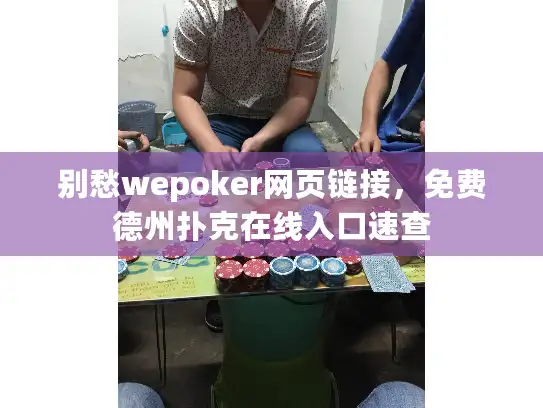 别愁wepoker网页链接，免费德州扑克在线入口速查