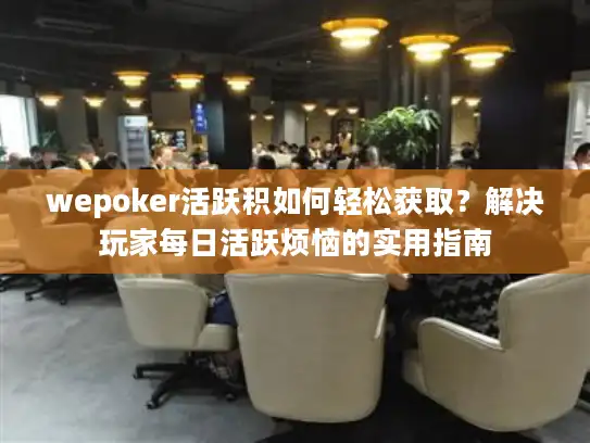 wepoker活跃积如何轻松获取？解决玩家每日活跃烦恼的实用指南