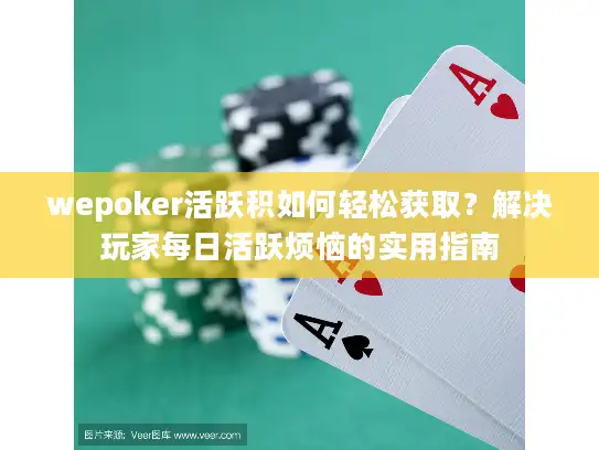 wepoker活跃积如何轻松获取？解决玩家每日活跃烦恼的实用指南