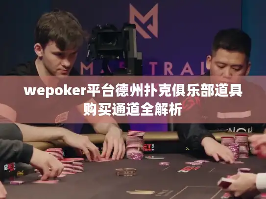 wepoker平台德州扑克俱乐部道具购买通道全解析