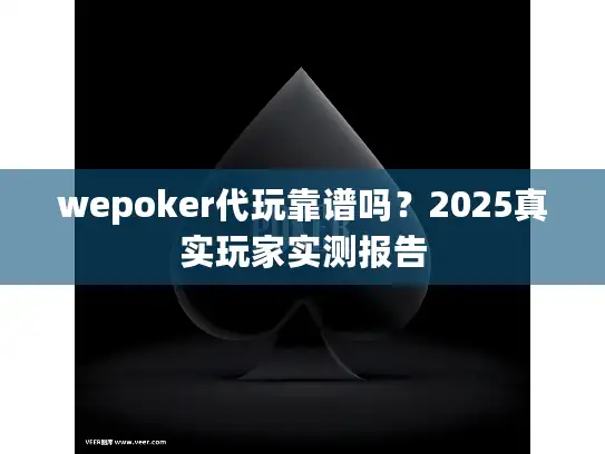 wepoker代玩靠谱吗？2025真实玩家实测报告