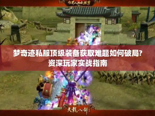 梦奇迹私服顶级装备获取难题如何破局?资深玩家实战指南