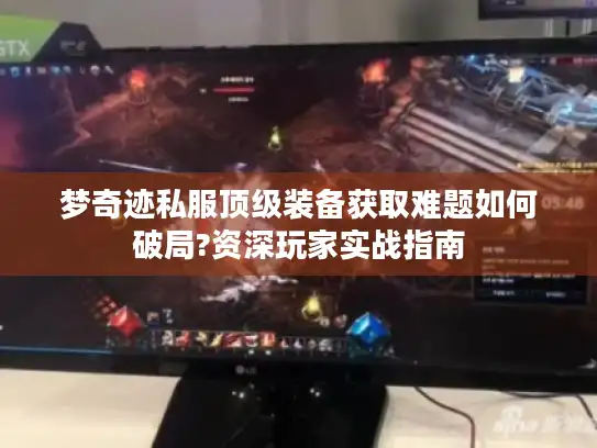 梦奇迹私服顶级装备获取难题如何破局?资深玩家实战指南