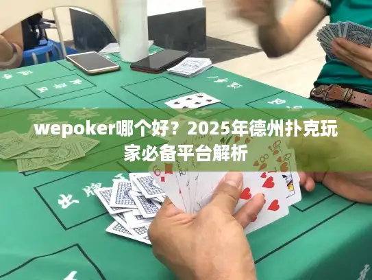 wepoker哪个好？2025年德州扑克玩家必备平台解析