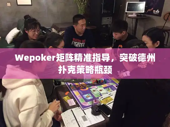 Wepoker矩阵精准指导，突破德州扑克策略瓶颈