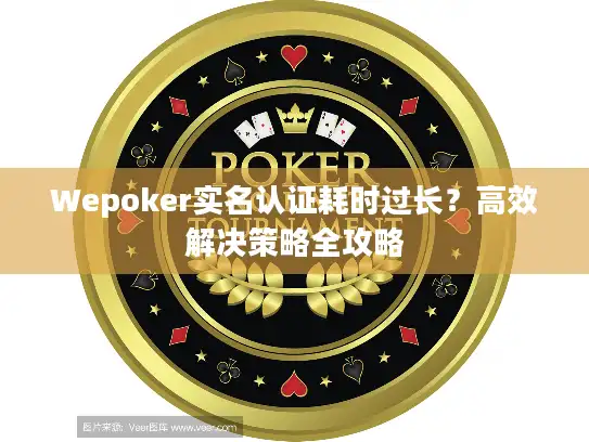 Wepoker实名认证耗时过长？高效解决策略全攻略