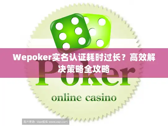 Wepoker实名认证耗时过长？高效解决策略全攻略