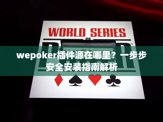 wepoker插件源在哪里？一步步安全安装指南解析