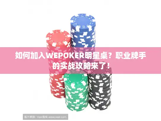 如何加入WEPOKER明星桌？职业牌手的实战攻略来了！