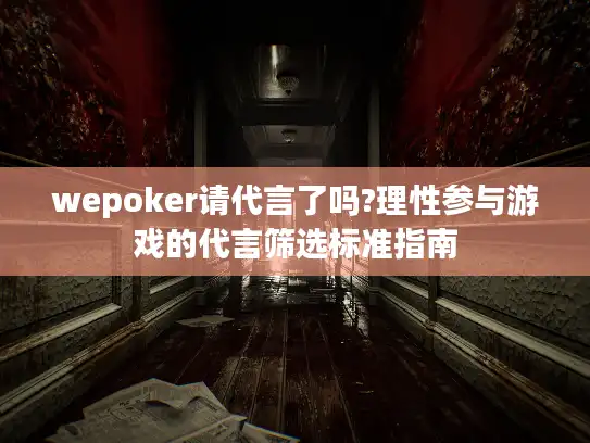 wepoker请代言了吗?理性参与游戏的代言筛选标准指南