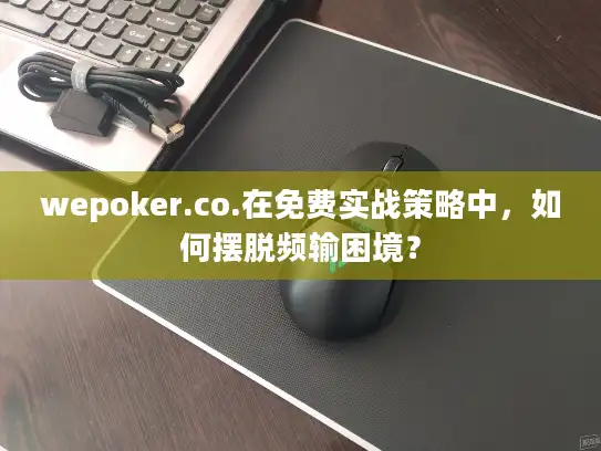 wepoker.co.在免费实战策略中，如何摆脱频输困境？