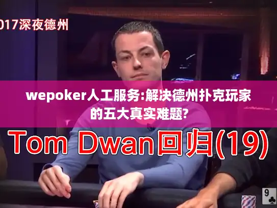 wepoker人工服务:解决德州扑克玩家的五大真实难题?