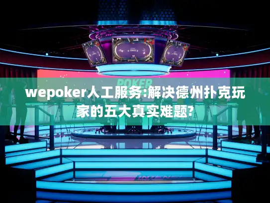 wepoker人工服务:解决德州扑克玩家的五大真实难题?