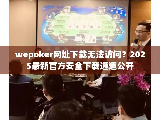 wepoker网址下载无法访问?2025最新官方安全下载通道公开 wepoker网址下载无法访问?2025最新官方安全下载通道公开