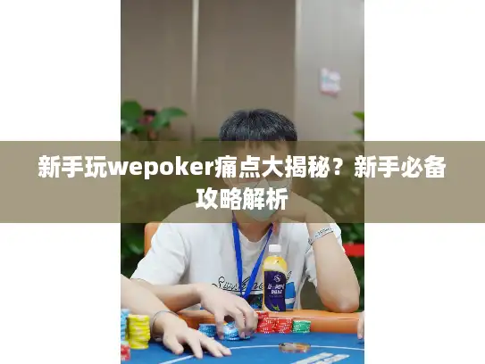 新手玩wepoker痛点大揭秘？新手必备攻略解析