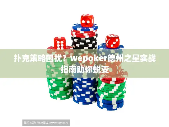 扑克策略困扰？wepoker德州之星实战指南助你蜕变