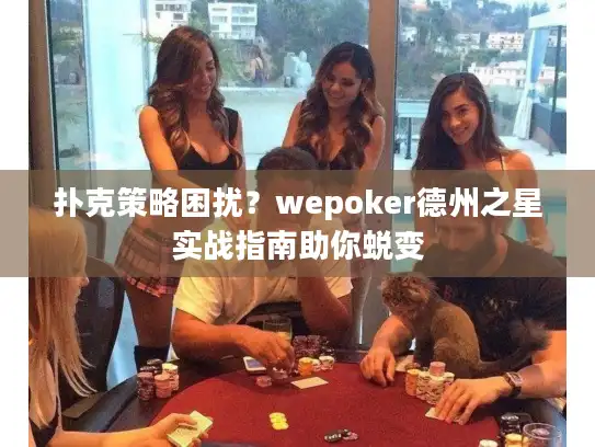 扑克策略困扰？wepoker德州之星实战指南助你蜕变