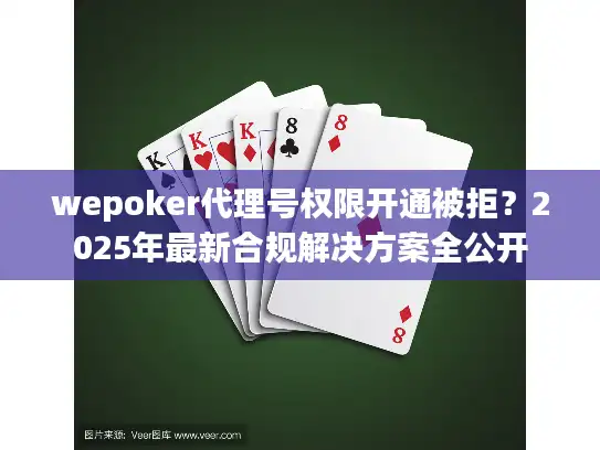 wepoker代理号权限开通被拒？2025年最新合规解决方案全公开