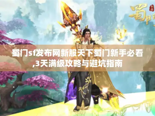 蜀门sf发布网新服天下蜀门新手必看,3天满级攻略与避坑指南