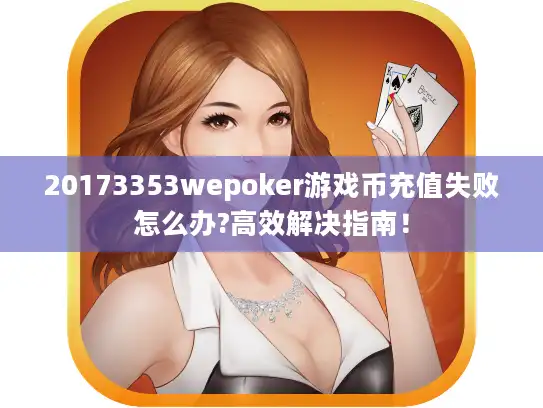 20173353wepoker游戏币充值失败怎么办?高效解决指南！