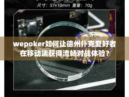 wepoker如何让德州扑克爱好者在移动端获得流畅对战体验？