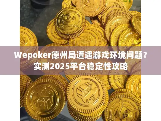 Wepoker德州局遭遇游戏环境问题？实测2025平台稳定性攻略