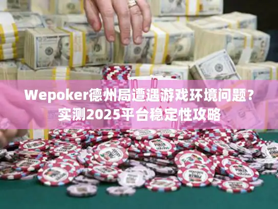 Wepoker德州局遭遇游戏环境问题？实测2025平台稳定性攻略