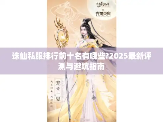 诛仙私服排行前十名有哪些?2025最新评测与避坑指南