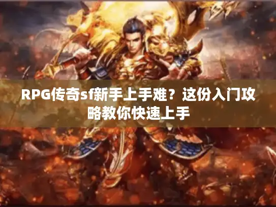 RPG传奇sf新手上手难?这份入门攻略教你快速上手 RPG传奇sf新手上手难?这份入门攻略教你快速上手