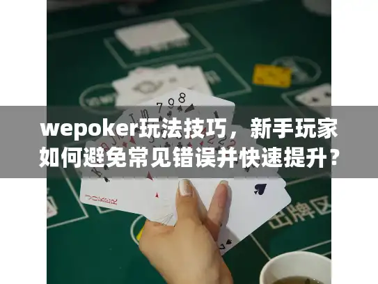 wepoker玩法技巧,新手玩家如何避免常见错误并快速提升? wepoker玩法技巧,新手玩家如何避免常见错误并快速提升?