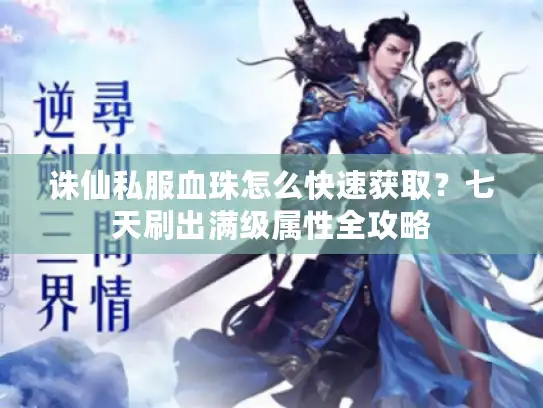 诛仙私服血珠怎么快速获取？七天刷出满级属性全攻略