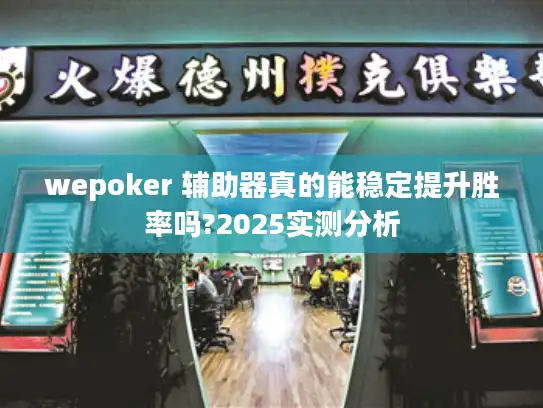 wepoker 辅助器真的能稳定提升胜率吗?2025实测分析