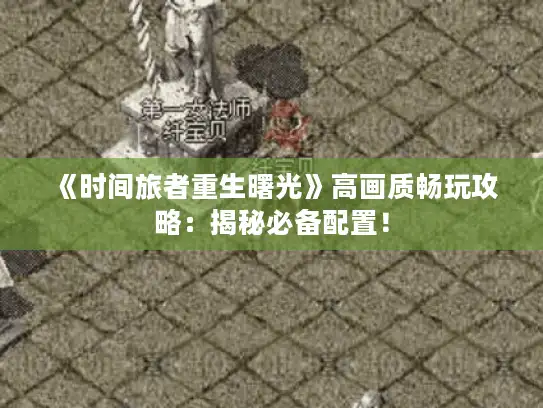《时间旅者重生曙光》高画质畅玩攻略：揭秘必备配置！
