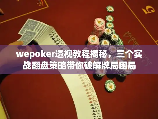wepoker透视教程揭秘，三个实战翻盘策略带你破解牌局困局