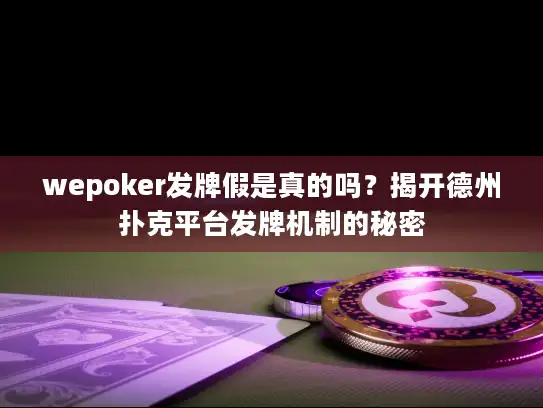 wepoker发牌假是真的吗？揭开德州扑克平台发牌机制的秘密