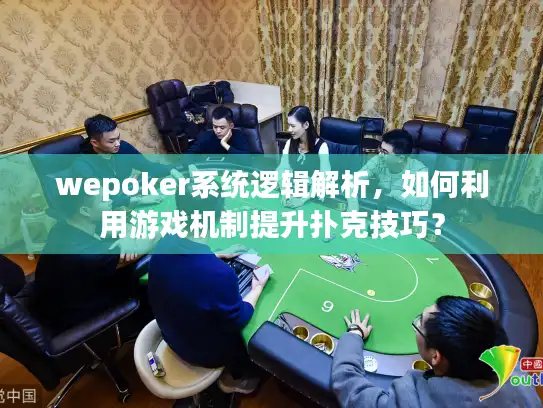 wepoker系统逻辑解析，如何利用游戏机制提升扑克技巧？
