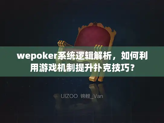 wepoker系统逻辑解析，如何利用游戏机制提升扑克技巧？