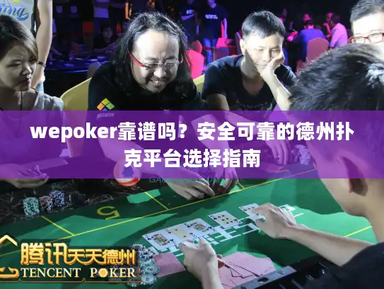 wepoker靠谱吗?安全可靠的德州扑克平台选择指南 wepoker靠谱吗?安全可靠的德州扑克平台选择指南