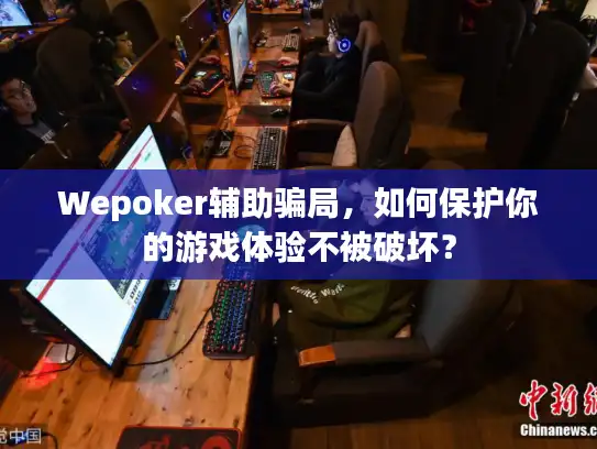 Wepoker辅助骗局,如何保护你的游戏体验不被破坏? Wepoker辅助骗局,如何保护你的游戏体验不被破坏?