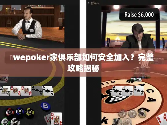 wepoker家俱乐部如何安全加入？完整攻略揭秘