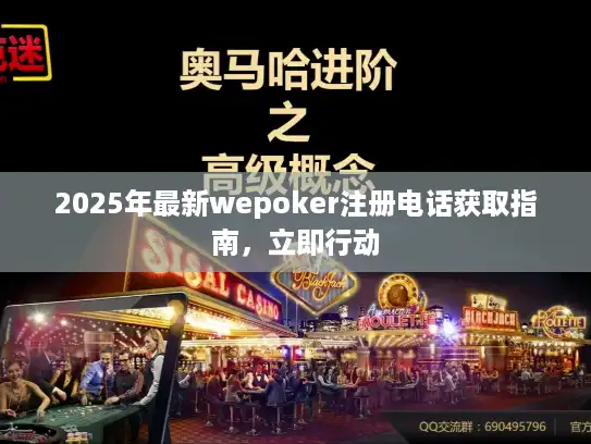 2025年最新wepoker注册电话获取指南，立即行动
