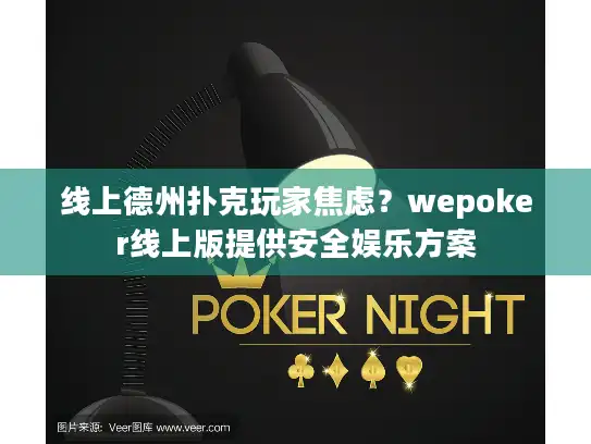 线上德州扑克玩家焦虑?wepoker线上版提供安全娱乐方案 线上德州扑克玩家焦虑?wepoker线上版提供安全娱乐方案