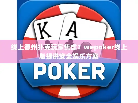 线上德州扑克玩家焦虑?wepoker线上版提供安全娱乐方案 线上德州扑克玩家焦虑?wepoker线上版提供安全娱乐方案