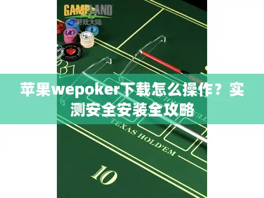 苹果wepoker下载怎么操作？实测安全安装全攻略