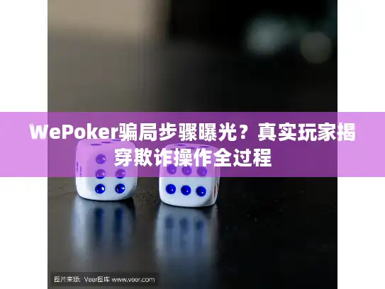 WePoker骗局步骤曝光？真实玩家揭穿欺诈操作全过程
