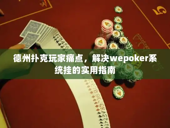 德州扑克玩家痛点，解决wepoker系统挂的实用指南