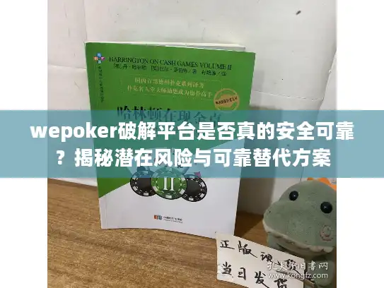 wepoker破解平台是否真的安全可靠？揭秘潜在风险与可靠替代方案
