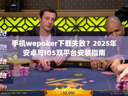 手机wepoker下载失败？2025年安卓与IOS双平台安装指南
